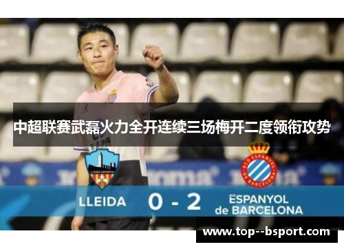 中超联赛武磊火力全开连续三场梅开二度领衔攻势 中超联赛武磊火力全开连续三场梅开二度领衔攻势