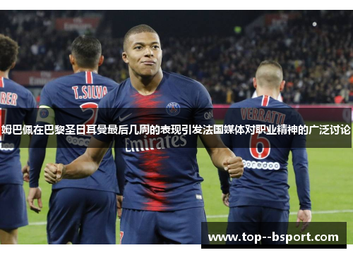 姆巴佩在巴黎圣日耳曼最后几周的表现引发法国媒体对职业精神的广泛讨论 姆巴佩在巴黎圣日耳曼最后几周的表现引发法国媒体对职业精神的广泛讨论