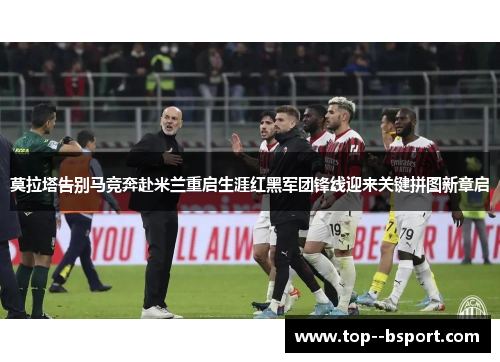 莫拉塔告别马竞奔赴米兰重启生涯红黑军团锋线迎来关键拼图新章启 莫拉塔告别马竞奔赴米兰重启生涯红黑军团锋线迎来关键拼图新章启