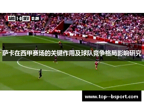 萨卡在西甲赛场的关键作用及球队竞争格局影响研究 萨卡在西甲赛场的关键作用及球队竞争格局影响研究