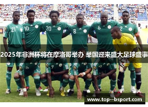 2025年非洲杯将在摩洛哥举办 举国迎来盛大足球盛事 2025年非洲杯将在摩洛哥举办 举国迎来盛大足球盛事