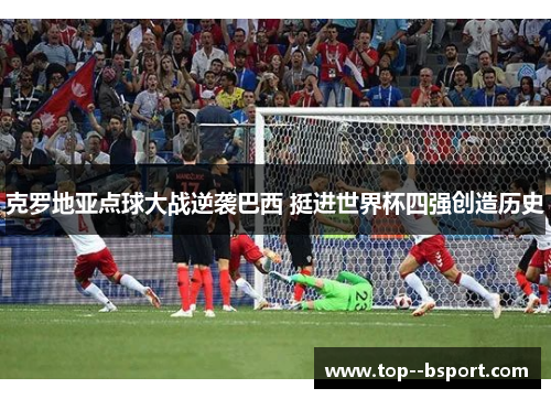 克罗地亚点球大战逆袭巴西 挺进世界杯四强创造历史