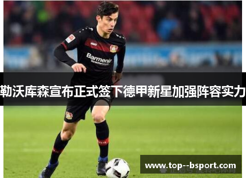 勒沃库森宣布正式签下德甲新星加强阵容实力