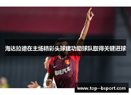 海达拉德在主场精彩头球建功助球队取得关键进球
