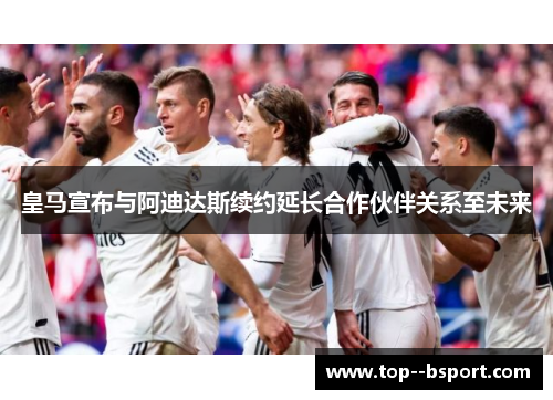 皇马宣布与阿迪达斯续约延长合作伙伴关系至未来