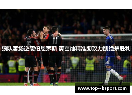 狼队客场逆袭伯恩茅斯 黄喜灿精准助攻力助绝杀胜利
