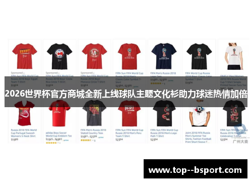 2026世界杯官方商城全新上线球队主题文化衫助力球迷热情加倍 2026世界杯官方商城全新上线球队主题文化衫助力球迷热情加倍