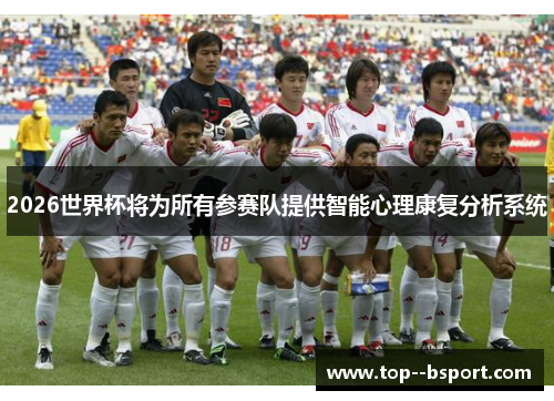 2026世界杯将为所有参赛队提供智能心理康复分析系统 2026世界杯将为所有参赛队提供智能心理康复分析系统